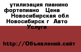 утилизация пианино фортепиано › Цена ­ 3 500 - Новосибирская обл., Новосибирск г. Авто » Услуги   